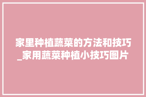 家里种植蔬菜的方法和技巧_家用蔬菜种植小技巧图片大全 家里种植蔬菜的方法和技巧_家用蔬菜种植小技巧图片大全 植物种类