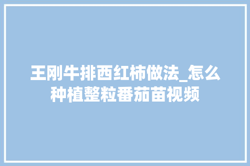 王刚牛排西红柿做法_怎么种植整粒番茄苗视频 王刚牛排西红柿做法_怎么种植整粒番茄苗视频 番茄病虫害防治