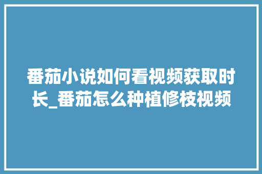 番茄小说如何看视频获取时长_番茄怎么种植修枝视频教程 番茄小说如何看视频获取时长_番茄怎么种植修枝视频教程 花朵知识