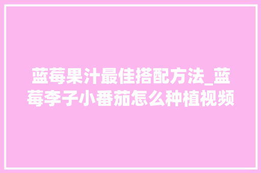 蓝莓果汁最佳搭配方法_蓝莓李子小番茄怎么种植视频