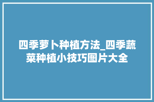四季萝卜种植方法_四季蔬菜种植小技巧图片大全