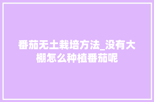 番茄无土栽培方法_没有大棚怎么种植番茄呢 番茄无土栽培方法_没有大棚怎么种植番茄呢 番茄病虫害防治
