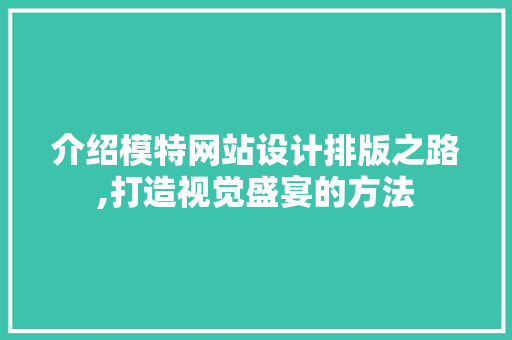 介绍模特网站设计排版之路,打造视觉盛宴的方法