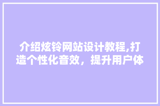 介绍炫铃网站设计教程,打造个性化音效，提升用户体验