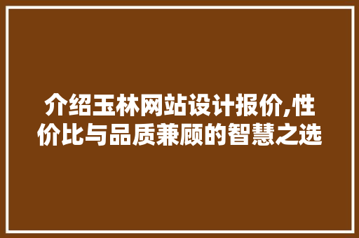介绍玉林网站设计报价,性价比与品质兼顾的智慧之选