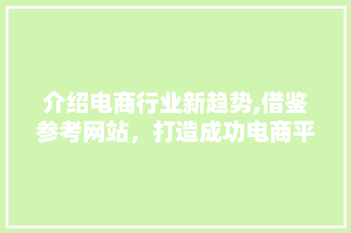 介绍电商行业新趋势,借鉴参考网站，打造成功电商平台 介绍电商行业新趋势,借鉴参考网站，打造成功电商平台 农业常识