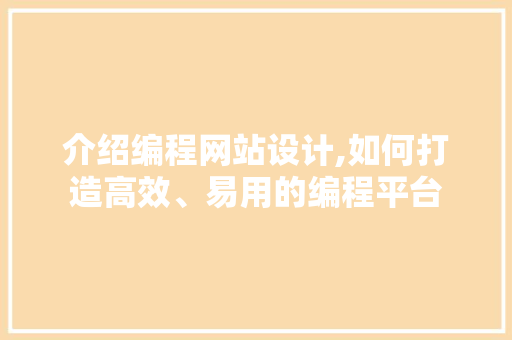介绍编程网站设计,如何打造高效、易用的编程平台