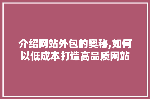 介绍网站外包的奥秘,如何以低成本打造高品质网站