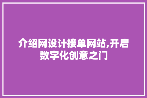 介绍网设计接单网站,开启数字化创意之门 介绍网设计接单网站,开启数字化创意之门 种植技巧