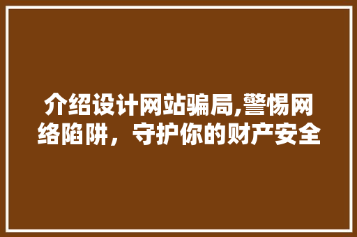 介绍设计网站骗局,警惕网络陷阱，守护你的财产安全 介绍设计网站骗局,警惕网络陷阱，守护你的财产安全 番茄种植技巧