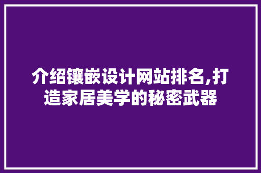介绍镶嵌设计网站排名,打造家居美学的秘密武器