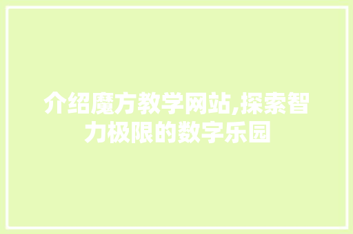 介绍魔方教学网站,探索智力极限的数字乐园 介绍魔方教学网站,探索智力极限的数字乐园 农业常识