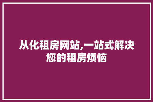 从化租房网站,一站式解决您的租房烦恼 从化租房网站,一站式解决您的租房烦恼 番茄病虫害防治