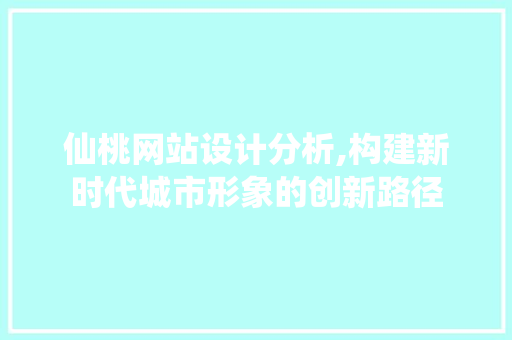 仙桃网站设计分析,构建新时代城市形象的创新路径