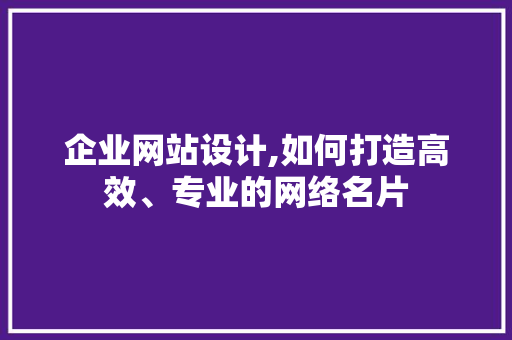 企业网站设计,如何打造高效、专业的网络名片 企业网站设计,如何打造高效、专业的网络名片 番茄种植技巧