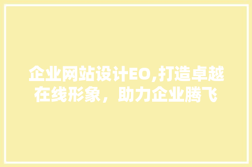 企业网站设计EO,打造卓越在线形象，助力企业腾飞