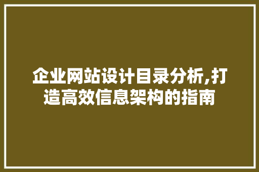 企业网站设计目录分析,打造高效信息架构的指南 企业网站设计目录分析,打造高效信息架构的指南 花朵知识