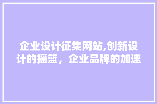 企业设计征集网站,创新设计的摇篮，企业品牌的加速器 企业设计征集网站,创新设计的摇篮，企业品牌的加速器 番茄病虫害防治