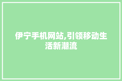 伊宁手机网站,引领移动生活新潮流