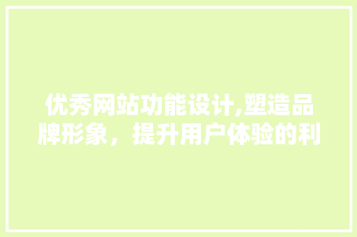 优秀网站功能设计,塑造品牌形象，提升用户体验的利器 优秀网站功能设计,塑造品牌形象，提升用户体验的利器 花朵知识