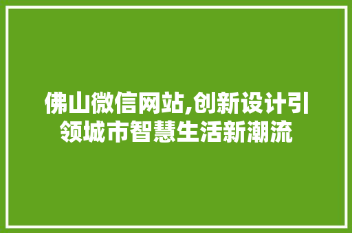佛山微信网站,创新设计引领城市智慧生活新潮流
