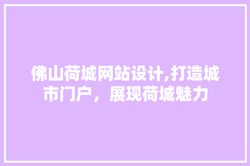 佛山荷城网站设计,打造城市门户，展现荷城魅力