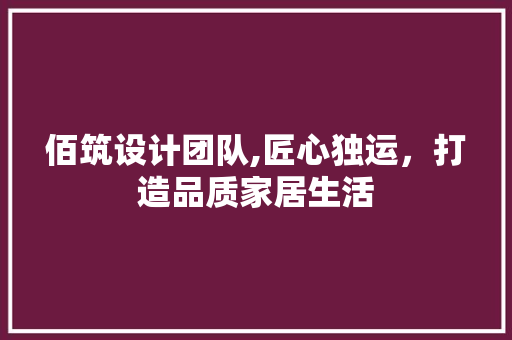 佰筑设计团队,匠心独运，打造品质家居生活 佰筑设计团队,匠心独运，打造品质家居生活 花朵知识