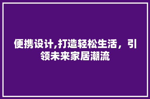 便携设计,打造轻松生活，引领未来家居潮流