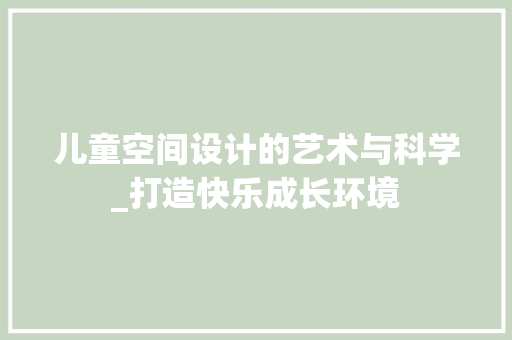 儿童空间设计的艺术与科学_打造快乐成长环境