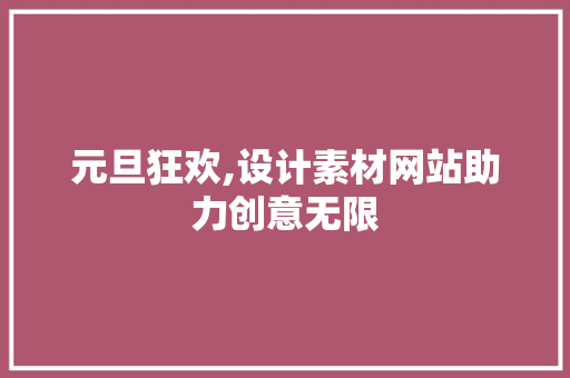 元旦狂欢,设计素材网站助力创意无限