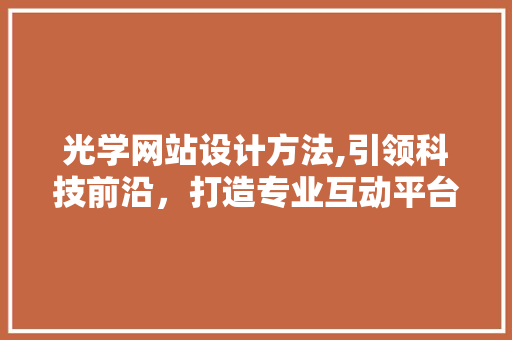 光学网站设计方法,引领科技前沿，打造专业互动平台 光学网站设计方法,引领科技前沿，打造专业互动平台 种植技巧
