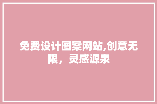 免费设计图案网站,创意无限，灵感源泉 免费设计图案网站,创意无限，灵感源泉 土壤施肥