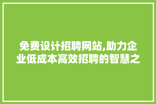 免费设计招聘网站,助力企业低成本高效招聘的智慧之选