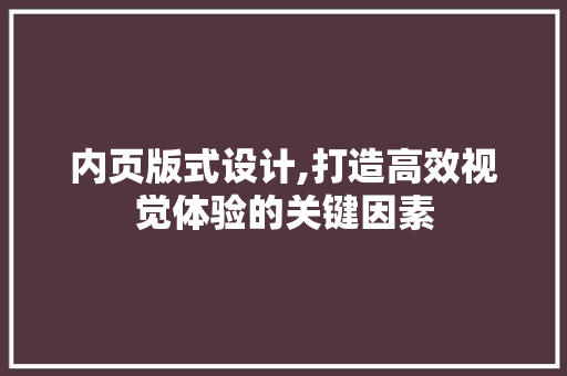 内页版式设计,打造高效视觉体验的关键因素