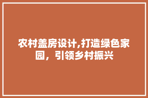 农村盖房设计,打造绿色家园，引领乡村振兴