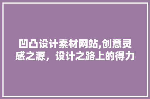 凹凸设计素材网站,创意灵感之源，设计之路上的得力助手