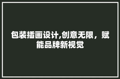 包装插画设计,创意无限，赋能品牌新视觉 包装插画设计,创意无限，赋能品牌新视觉 番茄种植技巧