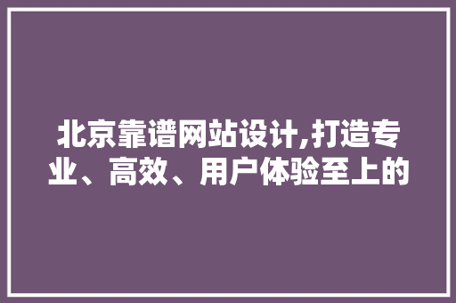 北京靠谱网站设计,打造专业、高效、用户体验至上的网络平台 番茄种植技巧 北京靠谱网站设计,打造专业、高效、用户体验至上的网络平台 北京靠谱网站设计,打造专业、高效、用户体验至上的网络平台 番茄种植技巧
