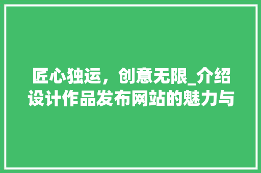 匠心独运，创意无限_介绍设计作品发布网站的魅力与影响力