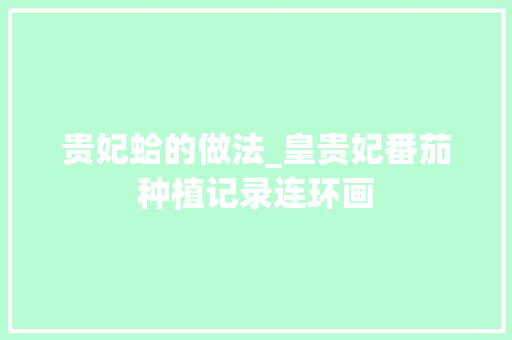 贵妃蛤的做法_皇贵妃番茄种植记录连环画