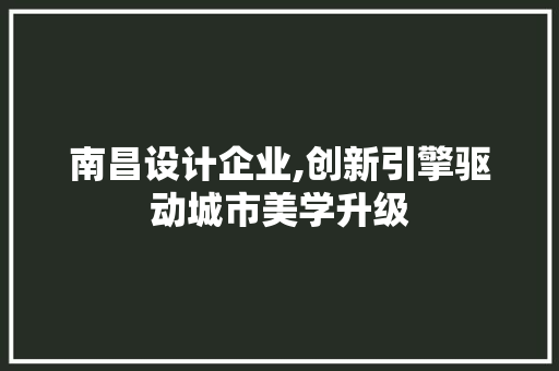 南昌设计企业,创新引擎驱动城市美学升级 南昌设计企业,创新引擎驱动城市美学升级 植物种类