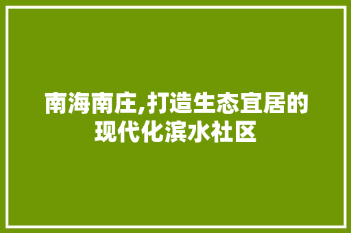 南海南庄,打造生态宜居的现代化滨水社区 南海南庄,打造生态宜居的现代化滨水社区 番茄种植技巧