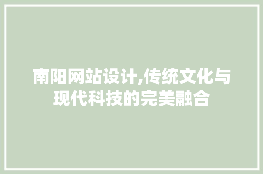 南阳网站设计,传统文化与现代科技的完美融合 南阳网站设计,传统文化与现代科技的完美融合 花朵知识