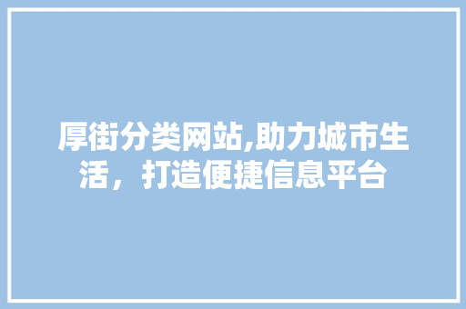 厚街分类网站,助力城市生活，打造便捷信息平台 厚街分类网站,助力城市生活，打造便捷信息平台 土壤施肥
