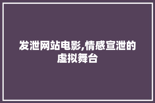 发泄网站电影,情感宣泄的虚拟舞台
