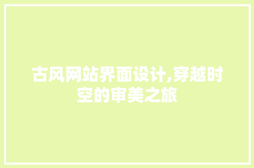 古风网站界面设计,穿越时空的审美之旅 古风网站界面设计,穿越时空的审美之旅 种植技巧
