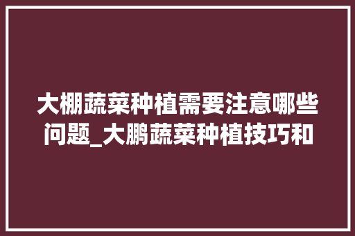 大棚蔬菜种植需要注意哪些问题_大鹏蔬菜种植技巧和方法