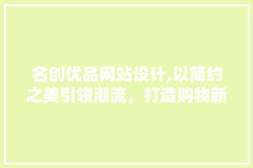 名创优品网站设计,以简约之美引领潮流，打造购物新体验