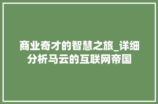 商业奇才的智慧之旅_详细分析马云的互联网帝国