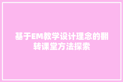 基于EM教学设计理念的翻转课堂方法探索